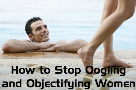 How to Stop Oogling and Objectifying Women