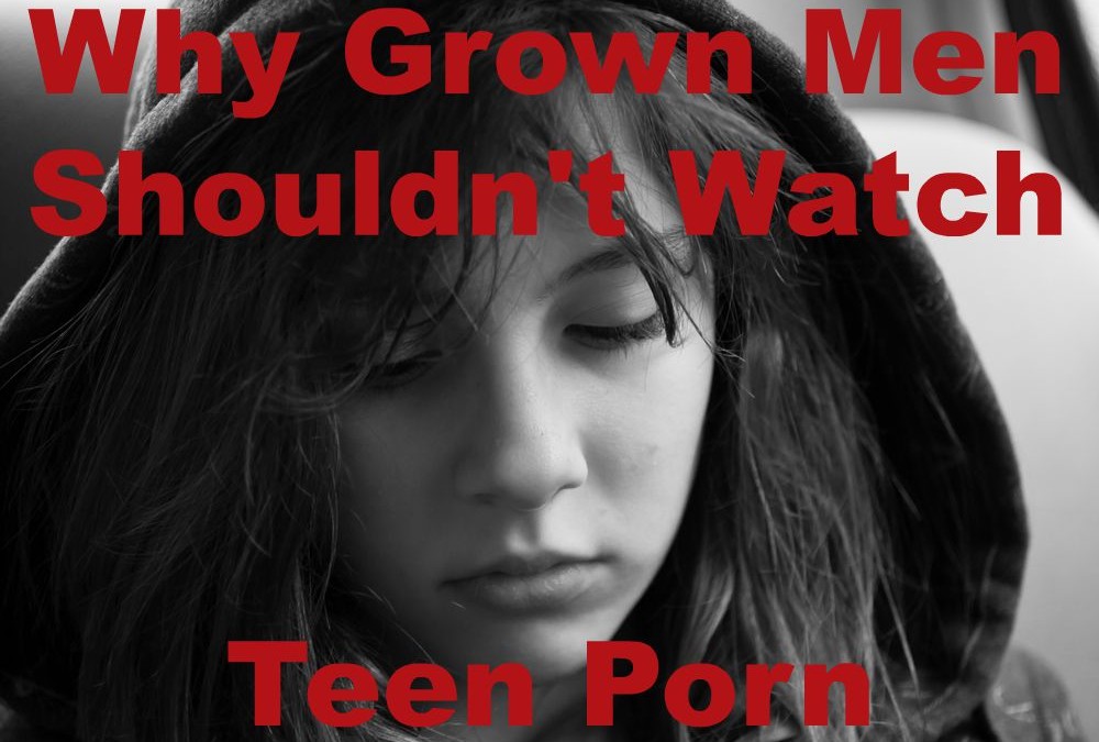 Why Grown Men Shouldn’t Watch Teen Porn
