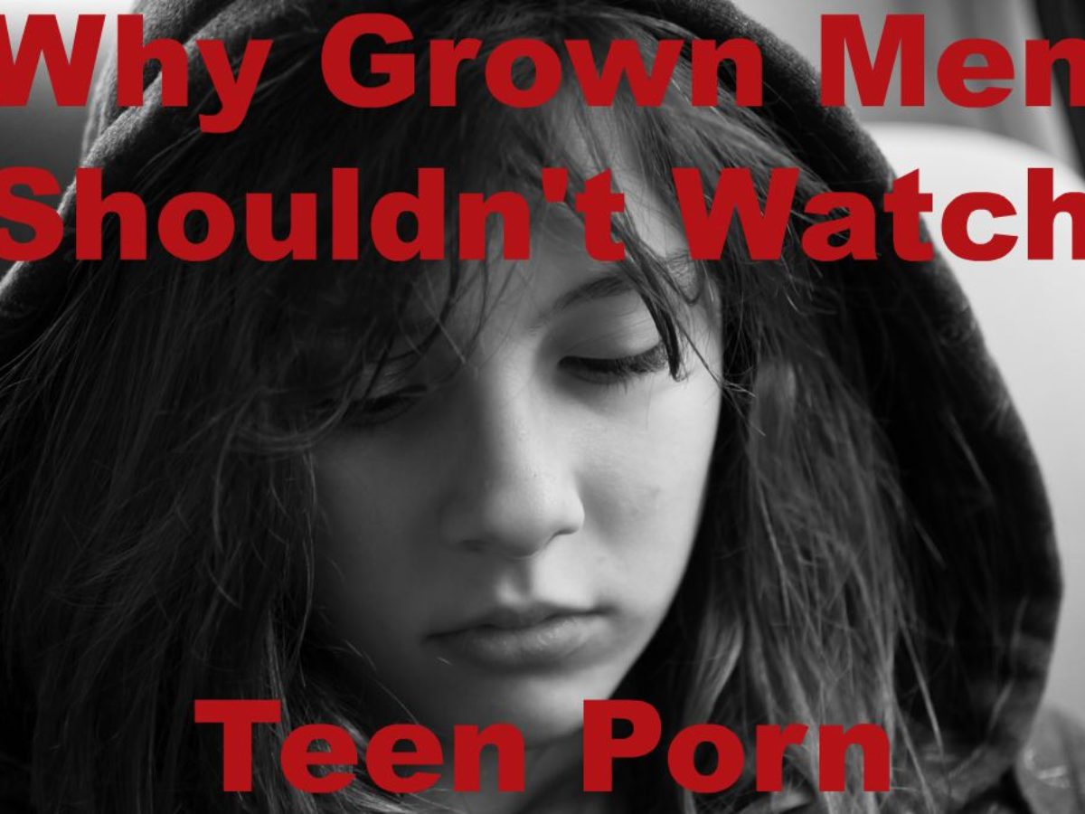Teen 30 Com - Why Grown Men Shouldn't Watch Teen Porn