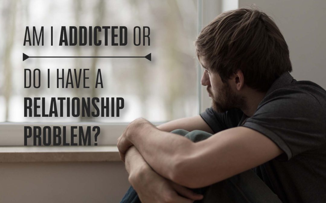 Am I Addicted or Do I Have A Relationship Problem?