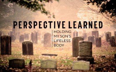 Perspective Learned by Holding My Son’s Lifeless Body